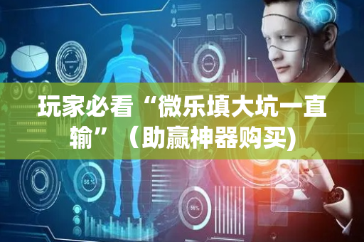 玩家必看“微乐填大坑一直输”（助赢神器购买)