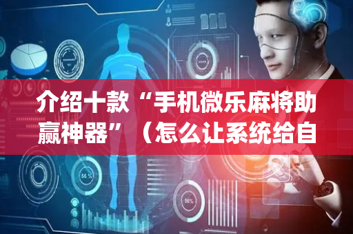 介绍十款“手机微乐麻将助赢神器”（怎么让系统给自己好牌)