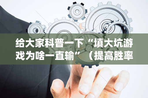 给大家科普一下“填大坑游戏为啥一直输”（提高胜率软件)