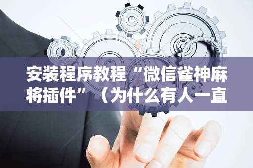 安装程序教程“微信雀神麻将插件”（为什么有人一直赢)