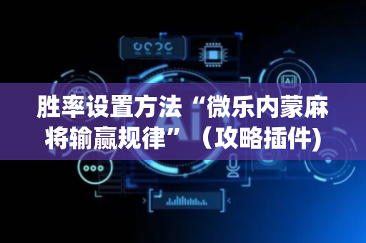 胜率设置方法“微乐内蒙麻将输赢规律”（攻略插件)
