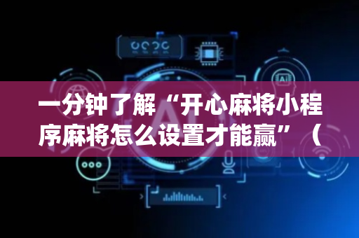一分钟了解“开心麻将小程序麻将怎么设置才能赢”（必赢神器辅助器)