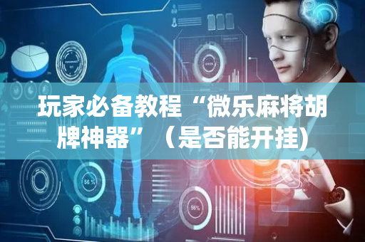 玩家必备教程“微乐麻将胡牌神器”（是否能开挂)