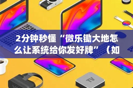 2分钟秒懂“微乐锄大地怎么让系统给你发好牌”（如何让系统发好牌)