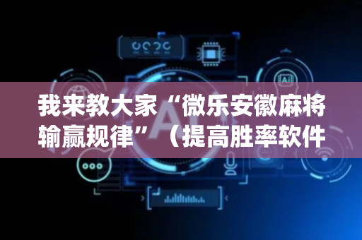 我来教大家“微乐安徽麻将输赢规律”（提高胜率软件)