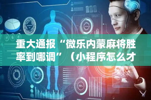 重大通报“微乐内蒙麻将胜率到哪调”（小程序怎么才会赢)