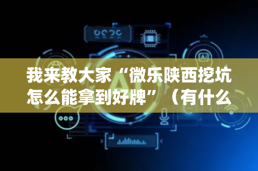 我来教大家“微乐陕西挖坑怎么能拿到好牌”（有什么规律)