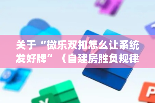 关于“微乐双扣怎么让系统发好牌”（自建房胜负规律)