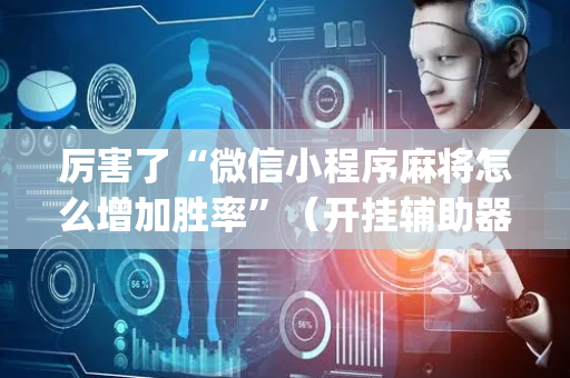 厉害了“微信小程序麻将怎么增加胜率”（开挂辅助器脚本)