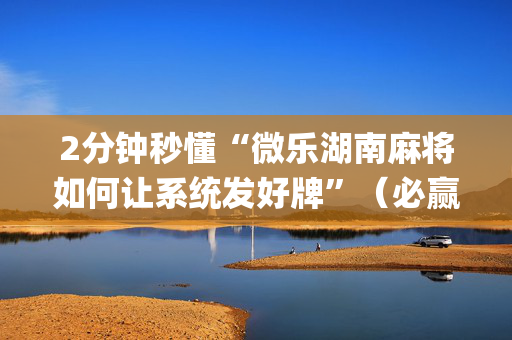 2分钟秒懂“微乐湖南麻将如何让系统发好牌”（必赢神器免费安装)