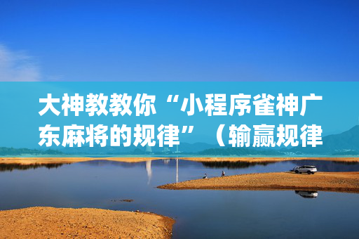 大神教教你“小程序雀神广东麻将的规律”（输赢规律)