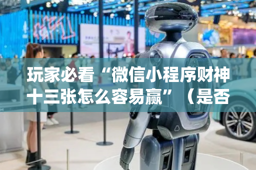 玩家必看“微信小程序财神十三张怎么容易赢”（是否能开挂)