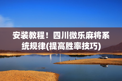 安装教程！四川微乐麻将系统规律(提高胜率技巧)