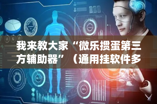 我来教大家“微乐掼蛋第三方辅助器”（通用挂软件多少钱)