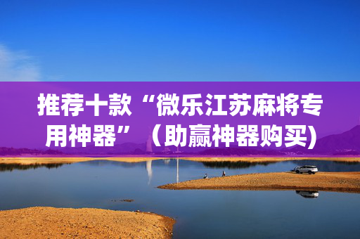 推荐十款“微乐江苏麻将专用神器”（助赢神器购买)