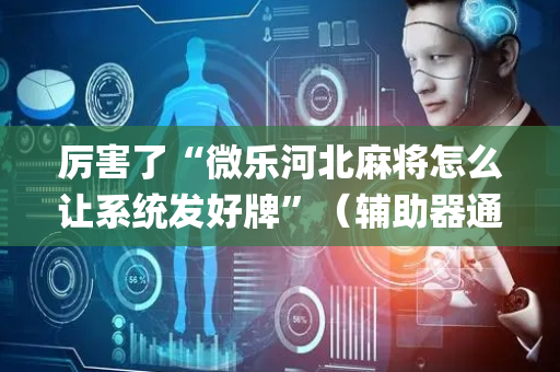 厉害了“微乐河北麻将怎么让系统发好牌”（辅助器通用版)