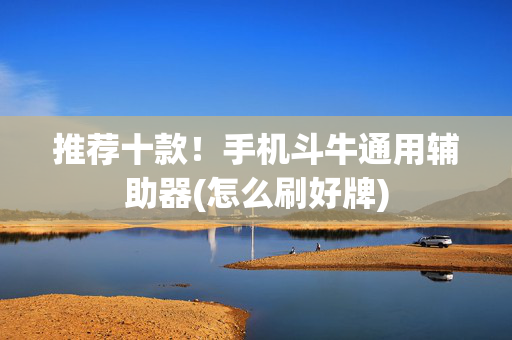 推荐十款！手机斗牛通用辅助器(怎么刷好牌)