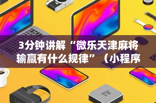 3分钟讲解“微乐天津麻将输赢有什么规律”（小程序怎么才会赢)