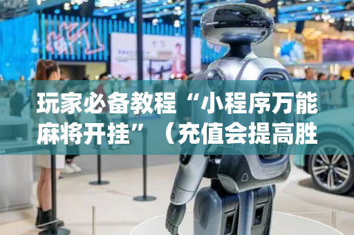 玩家必备教程“小程序万能麻将开挂”（充值会提高胜率么)