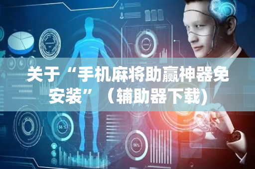 关于“手机麻将助赢神器免安装”（辅助器下载)