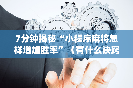 7分钟揭秘“小程序麻将怎样增加胜率”（有什么诀窍)