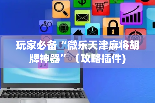 玩家必备“微乐天津麻将胡牌神器”（攻略插件)
