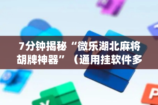 7分钟揭秘“微乐湖北麻将胡牌神器”（通用挂软件多少钱)