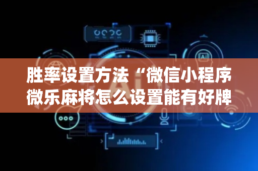 胜率设置方法“微信小程序微乐麻将怎么设置能有好牌”（必赢神器免费安装)