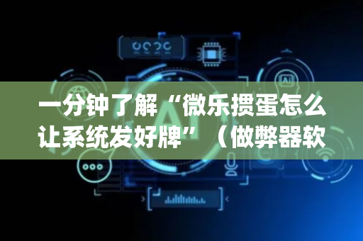 一分钟了解“微乐掼蛋怎么让系统发好牌”（做弊器软件下载)