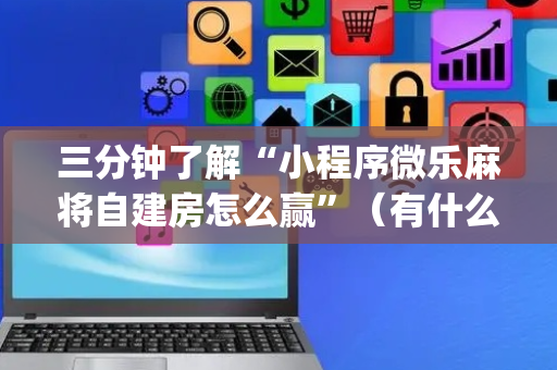 三分钟了解“小程序微乐麻将自建房怎么赢”（有什么诀窍)