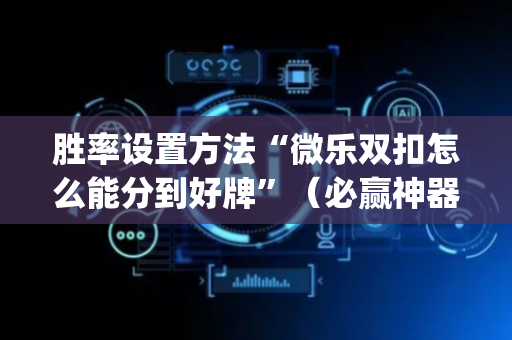 胜率设置方法“微乐双扣怎么能分到好牌”（必赢神器辅助器)
