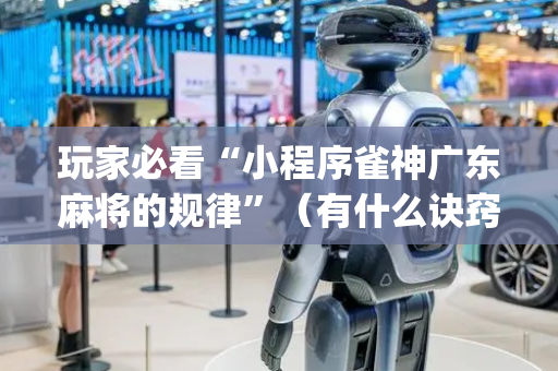 玩家必看“小程序雀神广东麻将的规律”（有什么诀窍)