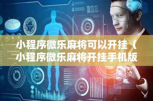 小程序微乐麻将可以开挂（小程序微乐麻将开挂手机版）