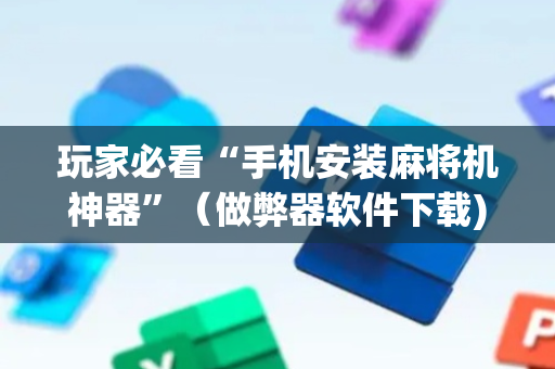 玩家必看“手机安装麻将机神器”（做弊器软件下载)