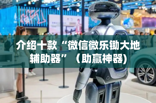 介绍十款“微信微乐锄大地辅助器”（助赢神器)