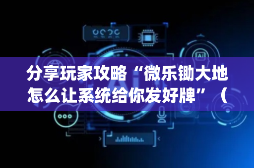 分享玩家攻略“微乐锄大地怎么让系统给你发好牌”（免费专用神器)