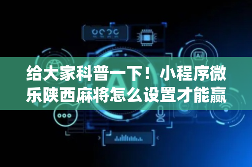 给大家科普一下！小程序微乐陕西麻将怎么设置才能赢(自建房怎么赢)