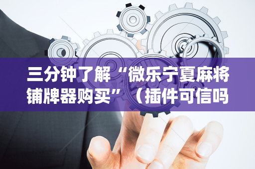 三分钟了解“微乐宁夏麻将铺牌器购买”（插件可信吗)