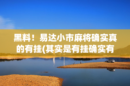 黑料！易达小市麻将确实真的有挂(其实是有挂确实有挂)