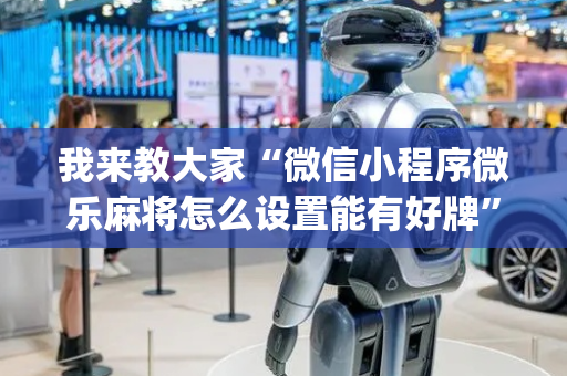 我来教大家“微信小程序微乐麻将怎么设置能有好牌”（为什么有人一直赢)