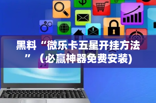 黑料“微乐卡五星开挂方法”（必赢神器免费安装)