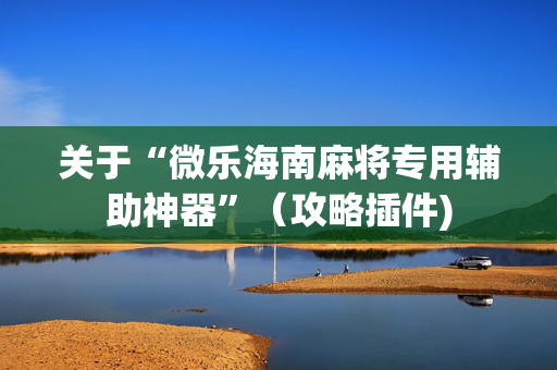 关于“微乐海南麻将专用辅助神器”（攻略插件)