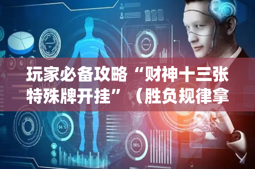 玩家必备攻略“财神十三张特殊牌开挂”（胜负规律拿好牌)
