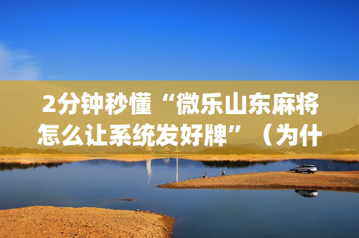 2分钟秒懂“微乐山东麻将怎么让系统发好牌”（为什么有人一直赢)