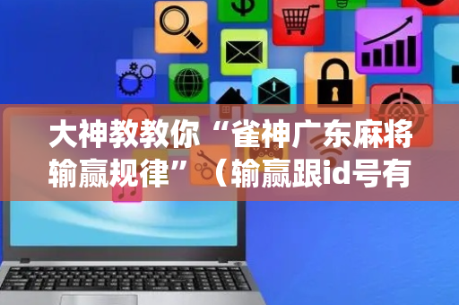 大神教教你“雀神广东麻将输赢规律”（输赢跟id号有关系吗)