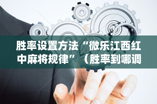 胜率设置方法“微乐江西红中麻将规律”（胜率到哪调)