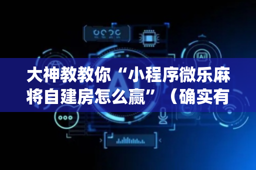 大神教教你“小程序微乐麻将自建房怎么赢”（确实有插件吗)