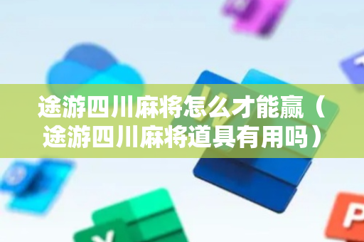 途游四川麻将怎么才能赢（途游四川麻将道具有用吗）