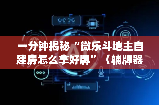 一分钟揭秘“微乐斗地主自建房怎么拿好牌”（辅牌器插件购买)