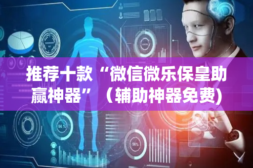 推荐十款“微信微乐保皇助赢神器”（辅助神器免费)